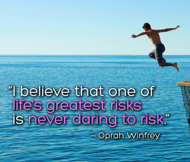 I believe that one of life's greatest risks is never daring to risk. Oprah Quote